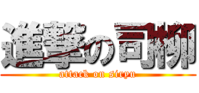 進撃の司柳 (attack on siryu)