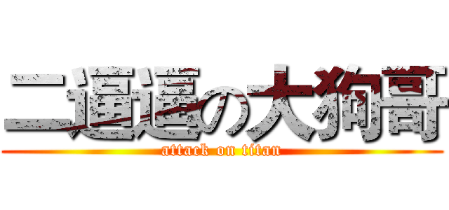 二逼逼の大狗哥 (attack on titan)