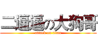 二逼逼の大狗哥 (attack on titan)
