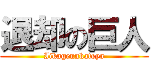 退却の巨人 (Iikagennkateya)