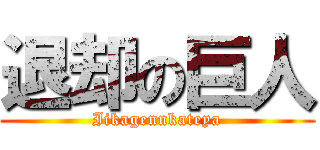 退却の巨人 (Iikagennkateya)