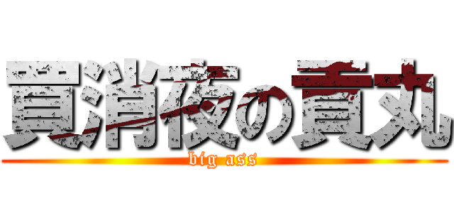 買消夜の貢丸 (big ass)