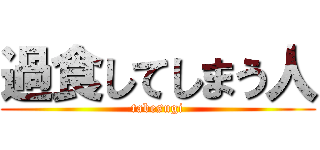 過食してしまう人 (tabesugi)