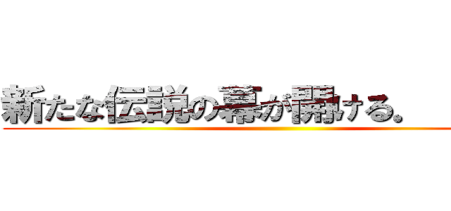 新たな伝説の幕が開ける． ． ． ()