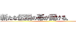 新たな伝説の幕が開ける． ． ． ()