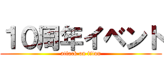 １０周年イベント (attack on titan)