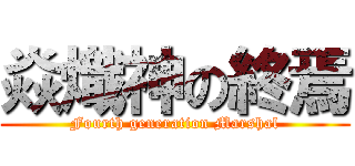 焱熾神の終焉 (Fourth generation Marshal)