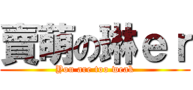 賣萌の琳ｅｒ (You are too weak)