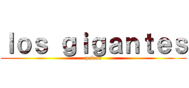 ｌｏｓ ｇｉｇａｎｔｅｓ (pelean)