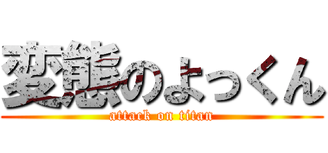 変態のよっくん (attack on titan)