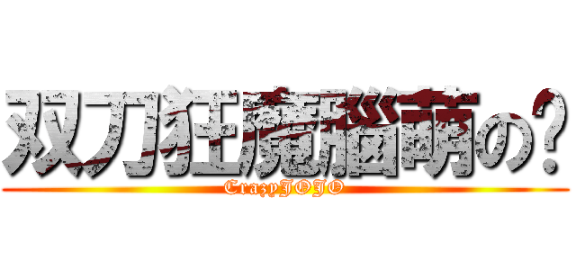 双刀狂魔腦萌の囧 (CrazyJOJO)