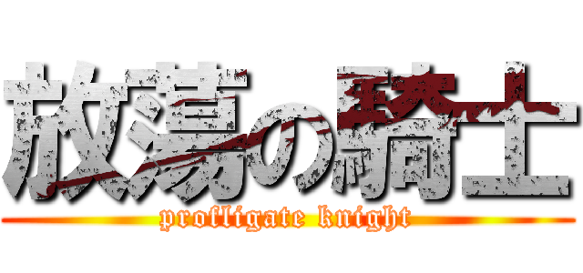 放蕩の騎士 (profligate knight)