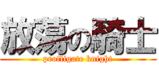 放蕩の騎士 (profligate knight)