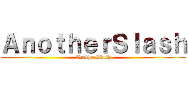 ＡｎｏｔｈｅｒＳｌａｓｈ (AnotherSlash)