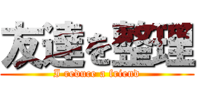 友達を整理 (I reduce a friend)