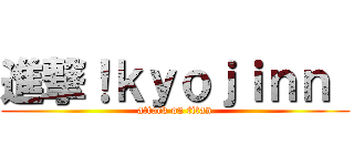 進撃！ｋｙｏｊｉｎｎ  (attack on titan)