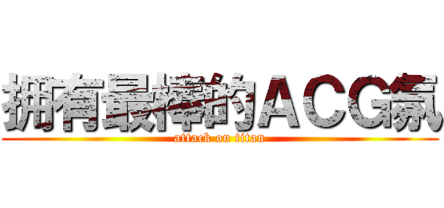 拥有最棒的ＡＣＧ氛 (attack on titan)