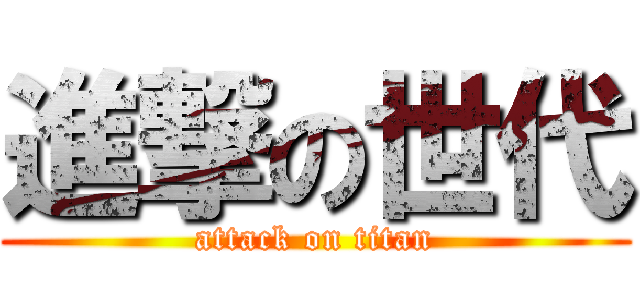 進撃の世代 (attack on titan)