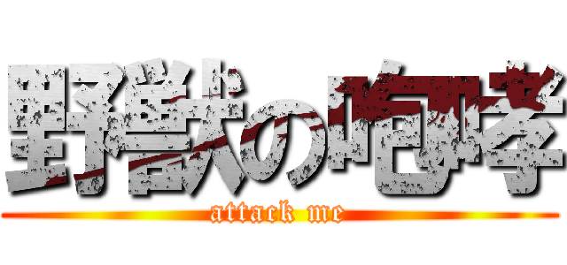 野獣の咆哮 (attack me)