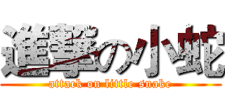 進撃の小蛇 (attack on little snake)