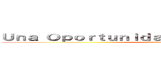 Ｕｎａ Ｏｐｏｒｔｕｎｉｄａｄ Ｐａｒａ ｅｌ Ｔｉｔáｎ  (Próximamente 2018)