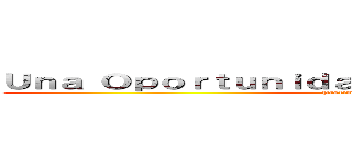 Ｕｎａ Ｏｐｏｒｔｕｎｉｄａｄ Ｐａｒａ ｅｌ Ｔｉｔáｎ  (Próximamente 2018)