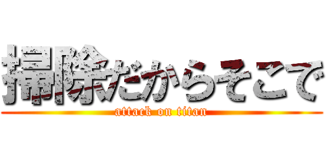 掃除だからそこで (attack on titan)