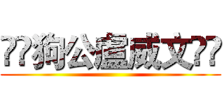💩💩狗公盧威文💩💩 ()