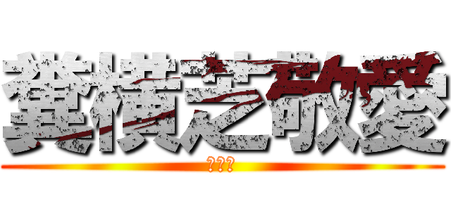 糞横芝敬愛 (死ねよ)