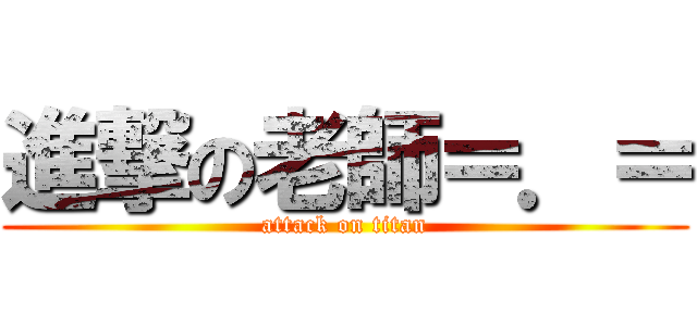 進撃の老師＝．＝ (attack on titan)