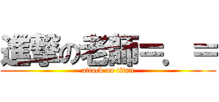 進撃の老師＝．＝ (attack on titan)