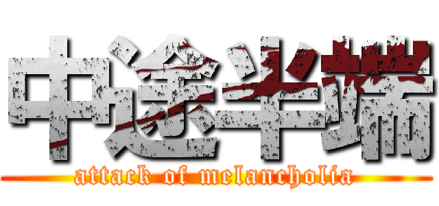 中途半端 (attack of melancholia)