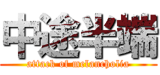中途半端 (attack of melancholia)