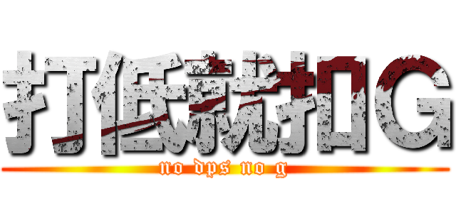 打低就扣Ｇ (no dps no g)
