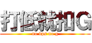 打低就扣Ｇ (no dps no g)