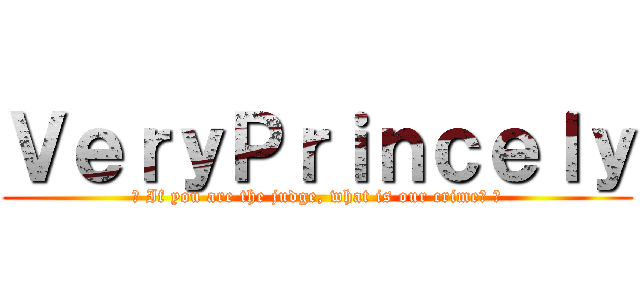 ＶｅｒｙＰｒｉｎｃｅｌｙ (♫ If you are the judge, what is our crime? ♫)