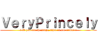 ＶｅｒｙＰｒｉｎｃｅｌｙ (♫ If you are the judge, what is our crime? ♫)