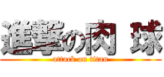 進撃の肉 球 (attack on titan)