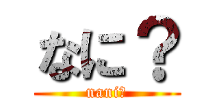 なに？ (nani?)