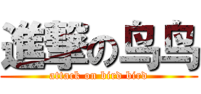 進撃の鸟鸟 (attack on bird bird)