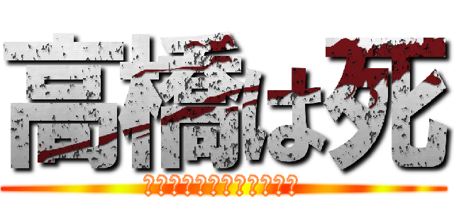 高橋は死 (ｺｸﾞﾗｯﾁｭﾚｰｼｮﾝ)