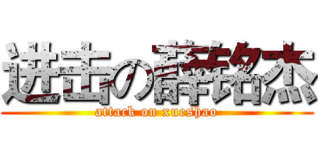 进击の薛铭杰 (attack on xueshao)