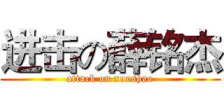 进击の薛铭杰 (attack on xueshao)