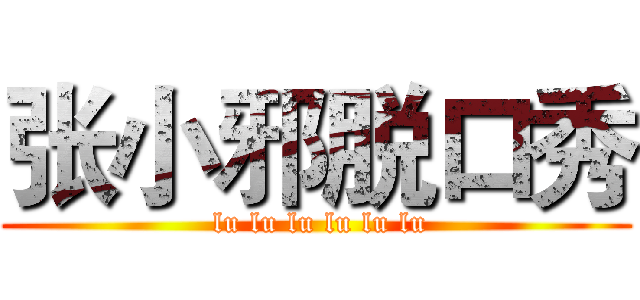 张小邪脱口秀 ( lu lu lu lu lu lu)