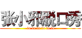张小邪脱口秀 ( lu lu lu lu lu lu)