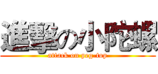 進擊の小陀螺 (attack on peg-top)