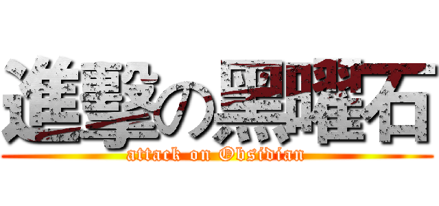 進擊の黑曜石 (attack on Obsidian)