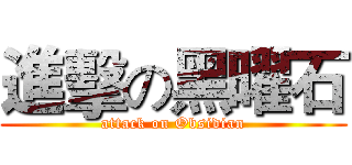 進擊の黑曜石 (attack on Obsidian)