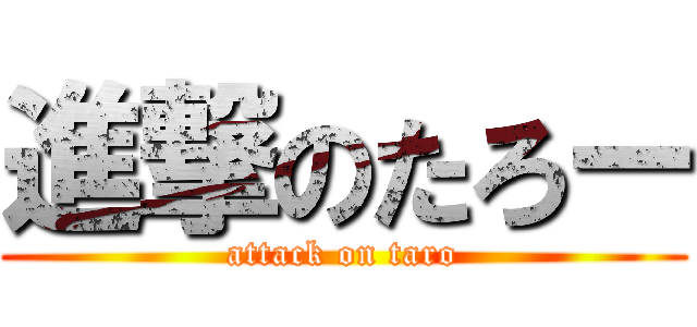 進撃のたろー (attack on taro)