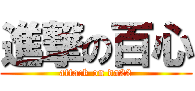 進撃の百心 (attack on da22)